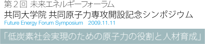 第２回　未来エネルギーフォーラム　共同大学院共同原子力専攻　開設記念シンポジウム　「低炭素社会実現のための原子力の役割と人材育成」